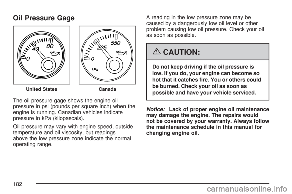 CHEVROLET EXPRESS PASSANGER 2007 1.G Owners Manual Oil Pressure Gage
The oil pressure gage shows the engine oil
pressure in psi (pounds per square inch) when the
engine is running. Canadian vehicles indicate
pressure in kPa (kilopascals).
Oil pressure