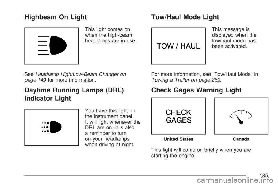 CHEVROLET EXPRESS PASSANGER 2007 1.G Owners Manual Highbeam On Light
This light comes on
when the high-beam
headlamps are in use.
SeeHeadlamp High/Low-Beam Changer on
page 149for more information.
Daytime Running Lamps (DRL)
Indicator Light
You have t