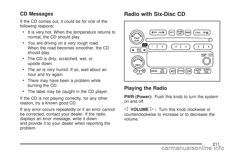 CHEVROLET EXPRESS PASSANGER 2007 1.G Owners Manual CD Messages
If the CD comes out, it could be for one of the
following reasons:
•It is very hot. When the temperature returns to
normal, the CD should play.
•You are driving on a very rough road.
W