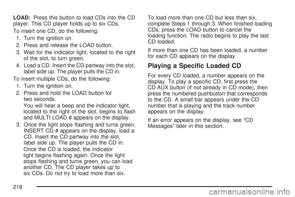 CHEVROLET EXPRESS PASSANGER 2007 1.G Owners Manual LOAD:Press this button to load CDs into the CD
player. This CD player holds up to six CDs.
To insert one CD, do the following:
1. Turn the ignition on.
2. Press and release the LOAD button.
3. Wait fo