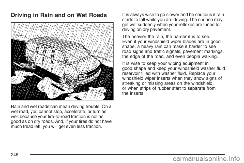 CHEVROLET EXPRESS PASSANGER 2007 1.G Owners Manual Driving in Rain and on Wet Roads
Rain and wet roads can mean driving trouble. On a
wet road, you cannot stop, accelerate, or turn as
well because your tire-to-road traction is not as
good as on dry ro