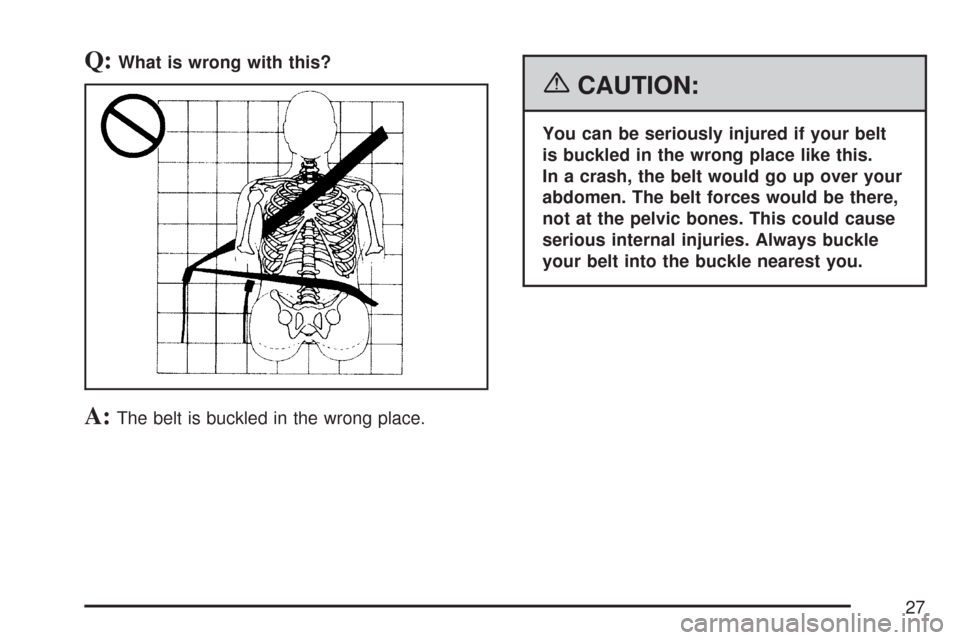 CHEVROLET EXPRESS PASSANGER 2007 1.G Owners Manual Q:What is wrong with this?
A:The belt is buckled in the wrong place.
{CAUTION:
You can be seriously injured if your belt
is buckled in the wrong place like this.
In a crash, the belt would go up over 