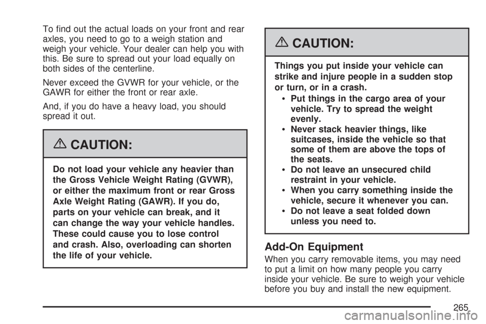 CHEVROLET EXPRESS PASSANGER 2007 1.G Owners Manual To ﬁnd out the actual loads on your front and rear
axles, you need to go to a weigh station and
weigh your vehicle. Your dealer can help you with
this. Be sure to spread out your load equally on
bot