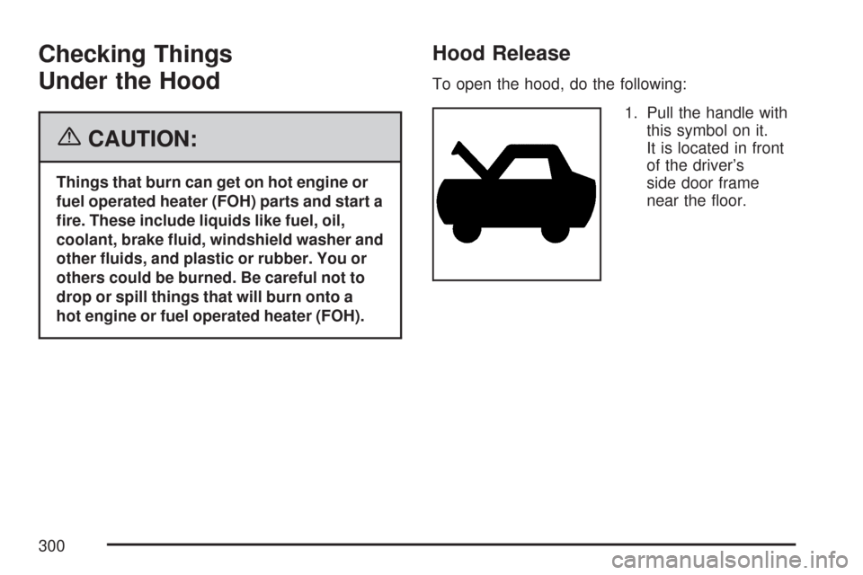 CHEVROLET EXPRESS PASSANGER 2007 1.G Owners Manual Checking Things
Under the Hood
{CAUTION:
Things that burn can get on hot engine or
fuel operated heater (FOH) parts and start a
�re. These include liquids like fuel, oil,
coolant, brake �uid, windshie