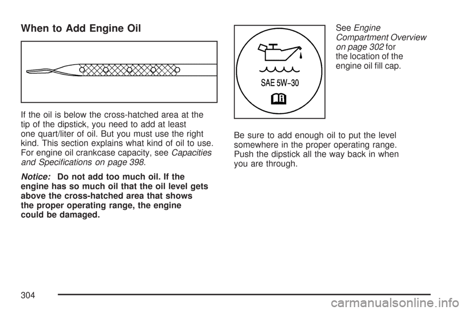 CHEVROLET EXPRESS PASSANGER 2007 1.G Owners Manual When to Add Engine Oil
If the oil is below the cross-hatched area at the
tip of the dipstick, you need to add at least
one quart/liter of oil. But you must use the right
kind. This section explains wh