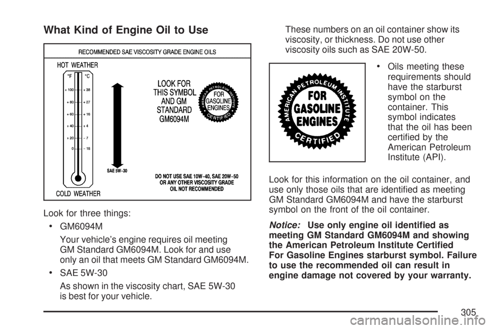 CHEVROLET EXPRESS PASSANGER 2007 1.G Owners Manual What Kind of Engine Oil to Use
Look for three things:
•GM6094M
Your vehicle’s engine requires oil meeting
GM Standard GM6094M. Look for and use
only an oil that meets GM Standard GM6094M.
•SAE 5