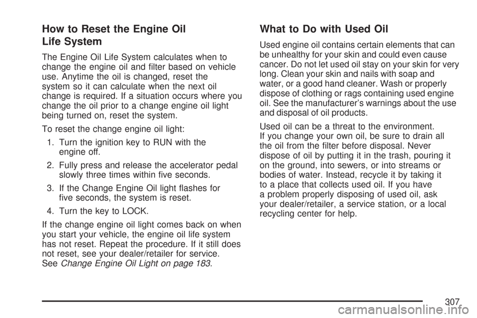 CHEVROLET EXPRESS PASSANGER 2007 1.G Owners Manual How to Reset the Engine Oil
Life System
The Engine Oil Life System calculates when to
change the engine oil and ﬁlter based on vehicle
use. Anytime the oil is changed, reset the
system so it can cal