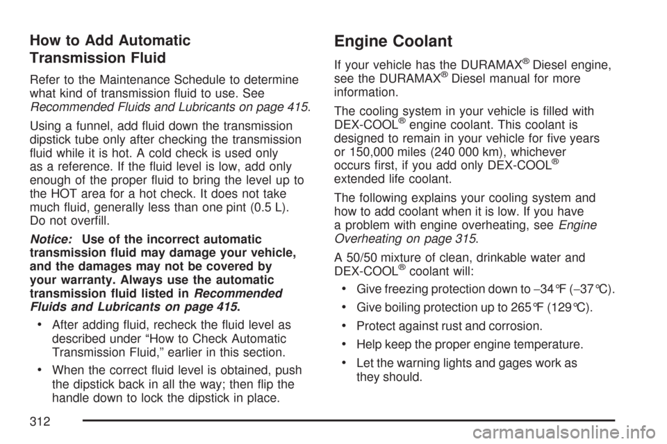 CHEVROLET EXPRESS PASSANGER 2007 1.G Owners Manual How to Add Automatic
Transmission Fluid
Refer to the Maintenance Schedule to determine
what kind of transmission ﬂuid to use. See
Recommended Fluids and Lubricants on page 415.
Using a funnel, add 
