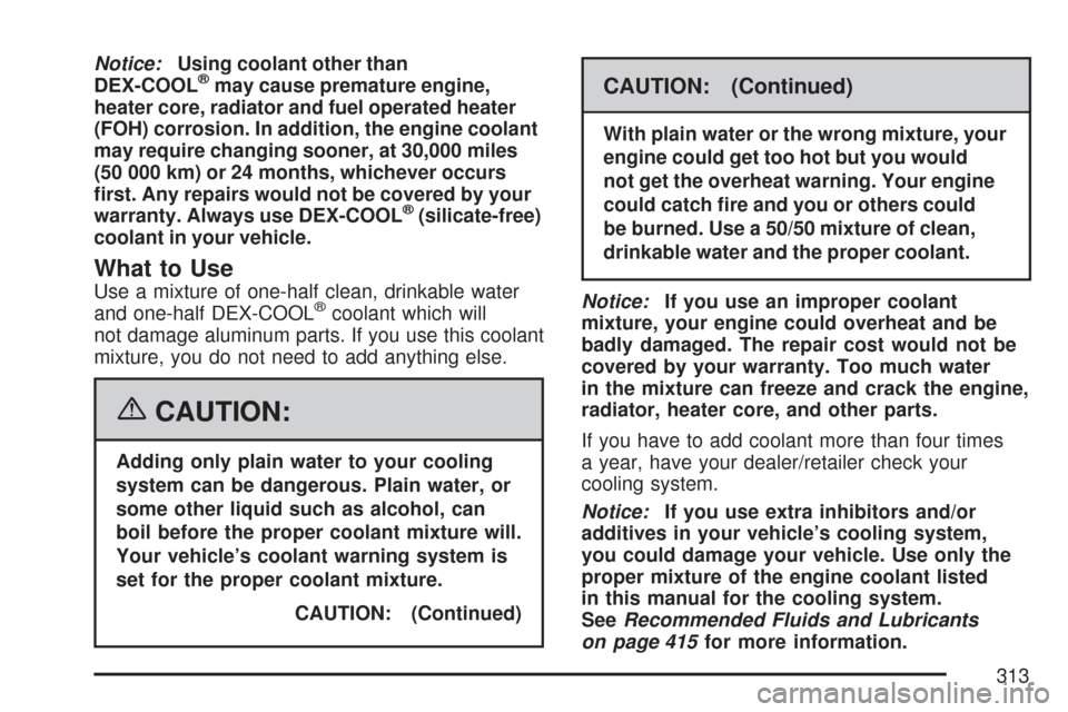 CHEVROLET EXPRESS PASSANGER 2007 1.G Owners Manual Notice:Using coolant other than
DEX-COOL®may cause premature engine,
heater core, radiator and fuel operated heater
(FOH) corrosion. In addition, the engine coolant
may require changing sooner, at 30