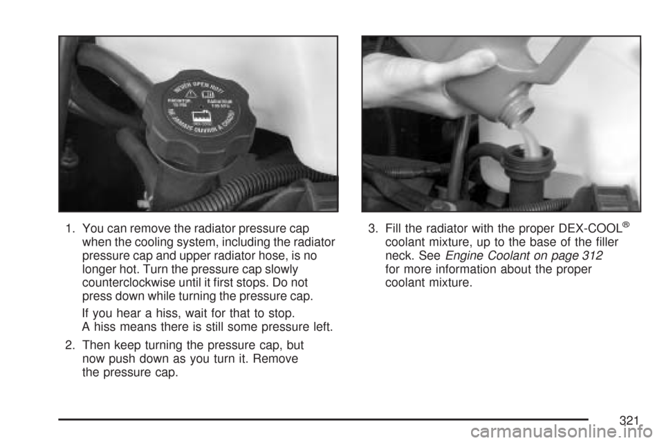 CHEVROLET EXPRESS PASSANGER 2007 1.G Owners Manual 1. You can remove the radiator pressure cap
when the cooling system, including the radiator
pressure cap and upper radiator hose, is no
longer hot. Turn the pressure cap slowly
counterclockwise until CHEVROLET EXPRESS PASSANGER 2007 1.G Owners Manual 1. You can remove the radiator pressure cap
when the cooling system, including the radiator
pressure cap and upper radiator hose, is no
longer hot. Turn the pressure cap slowly
counterclockwise until