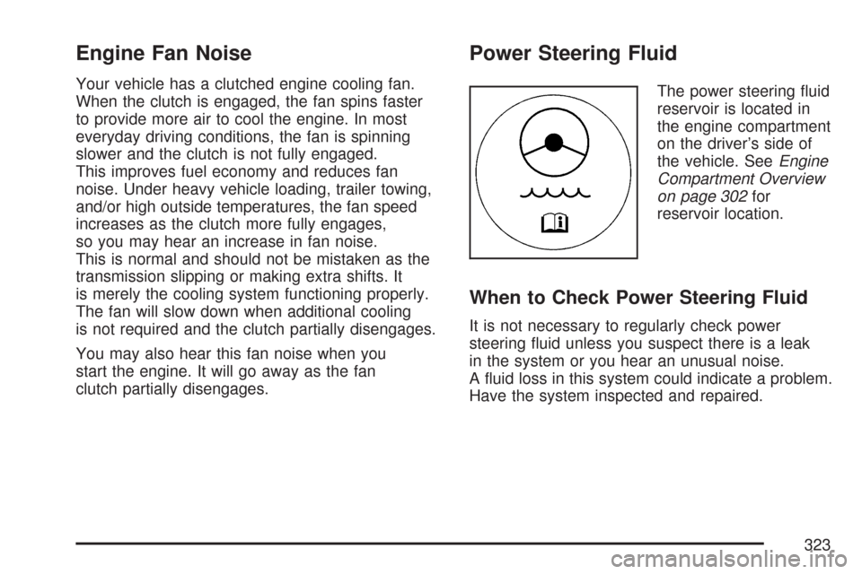 CHEVROLET EXPRESS PASSANGER 2007 1.G Owners Manual Engine Fan Noise
Your vehicle has a clutched engine cooling fan.
When the clutch is engaged, the fan spins faster
to provide more air to cool the engine. In most
everyday driving conditions, the fan i