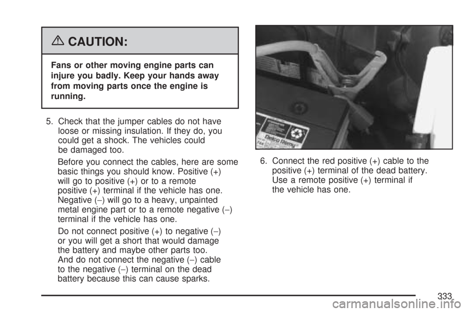 CHEVROLET EXPRESS PASSANGER 2007 1.G Owners Manual {CAUTION:
Fans or other moving engine parts can
injure you badly. Keep your hands away
from moving parts once the engine is
running.
5. Check that the jumper cables do not have
loose or missing insula CHEVROLET EXPRESS PASSANGER 2007 1.G Owners Manual {CAUTION:
Fans or other moving engine parts can
injure you badly. Keep your hands away
from moving parts once the engine is
running.
5. Check that the jumper cables do not have
loose or missing insula