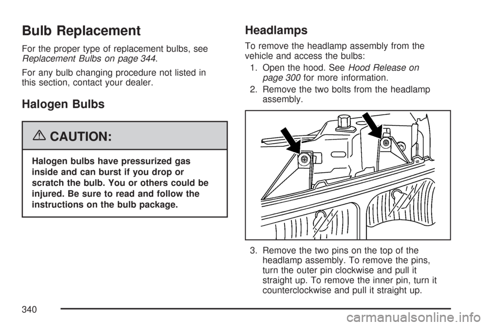 CHEVROLET EXPRESS PASSANGER 2007 1.G Owners Manual Bulb Replacement
For the proper type of replacement bulbs, see
Replacement Bulbs on page 344.
For any bulb changing procedure not listed in
this section, contact your dealer.
Halogen Bulbs
{CAUTION:
H CHEVROLET EXPRESS PASSANGER 2007 1.G Owners Manual Bulb Replacement
For the proper type of replacement bulbs, see
Replacement Bulbs on page 344.
For any bulb changing procedure not listed in
this section, contact your dealer.
Halogen Bulbs
{CAUTION:
H