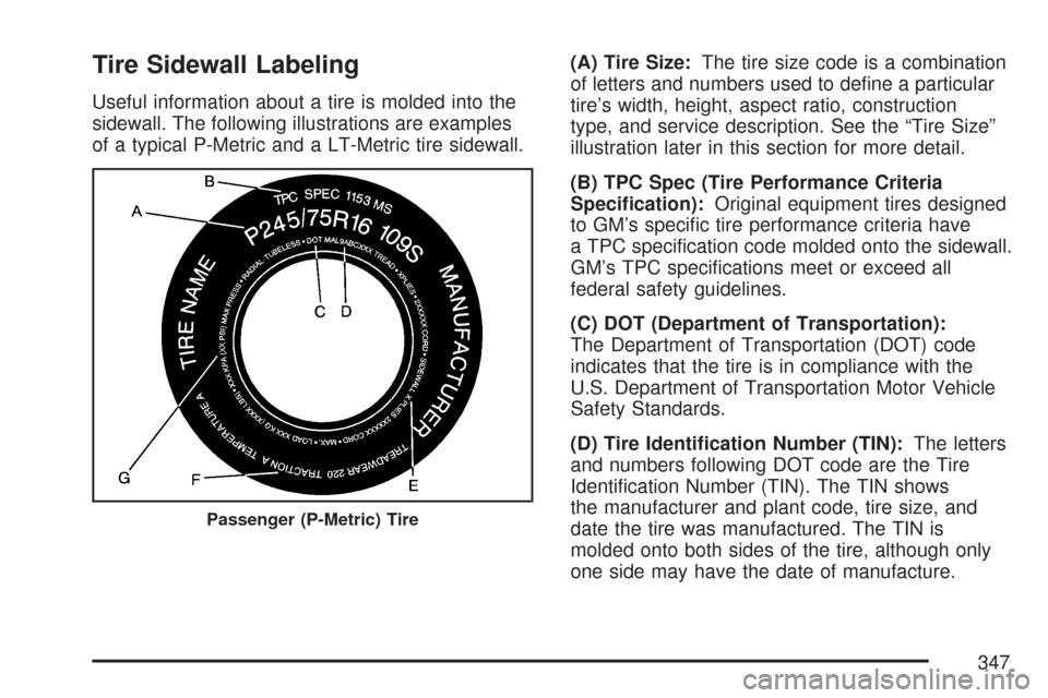 CHEVROLET EXPRESS PASSANGER 2007 1.G Owners Manual Tire Sidewall Labeling
Useful information about a tire is molded into the
sidewall. The following illustrations are examples
of a typical P-Metric and a LT-Metric tire sidewall.(A) Tire Size:The tire CHEVROLET EXPRESS PASSANGER 2007 1.G Owners Manual Tire Sidewall Labeling
Useful information about a tire is molded into the
sidewall. The following illustrations are examples
of a typical P-Metric and a LT-Metric tire sidewall.(A) Tire Size:The tire