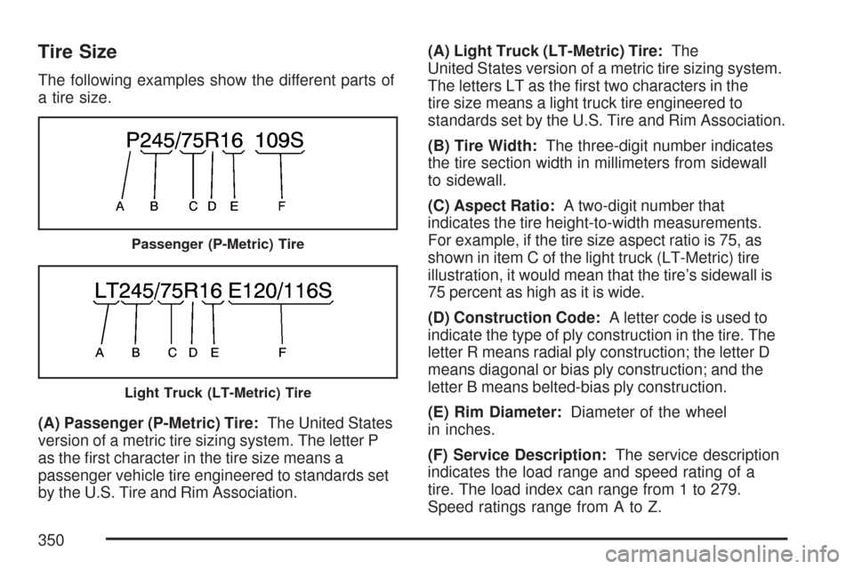 CHEVROLET EXPRESS PASSANGER 2007 1.G Owners Manual Tire Size
The following examples show the different parts of
a tire size.
(A) Passenger (P-Metric) Tire:The United States
version of a metric tire sizing system. The letter P
as the ﬁrst character i