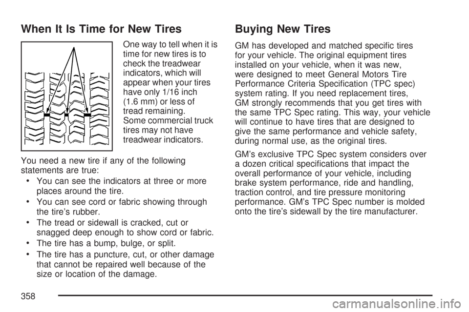 CHEVROLET EXPRESS PASSANGER 2007 1.G Owners Manual When It Is Time for New Tires
One way to tell when it is
time for new tires is to
check the treadwear
indicators, which will
appear when your tires
have only 1/16 inch
(1.6 mm) or less of
tread remain