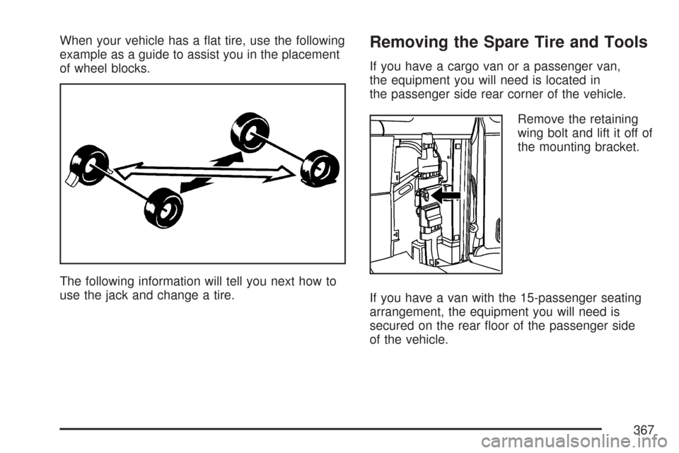 CHEVROLET EXPRESS PASSANGER 2007 1.G Owners Manual When your vehicle has a flat tire, use the following
example as a guide to assist you in the placement
of wheel blocks.
The following information will tell you next how to
use the jack and change a t CHEVROLET EXPRESS PASSANGER 2007 1.G Owners Manual When your vehicle has a flat tire, use the following
example as a guide to assist you in the placement
of wheel blocks.
The following information will tell you next how to
use the jack and change a t
