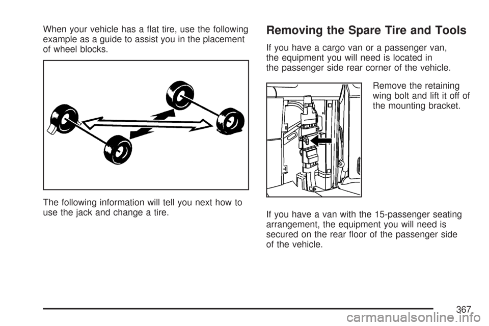 CHEVROLET EXPRESS PASSANGER 2007 1.G Owners Manual When your vehicle has a ﬂat tire, use the following
example as a guide to assist you in the placement
of wheel blocks.
The following information will tell you next how to
use the jack and change a t