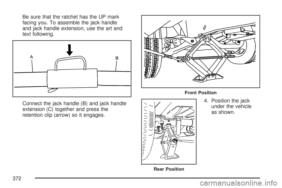 CHEVROLET EXPRESS PASSANGER 2007 1.G Owners Manual Be sure that the ratchet has the UP mark
facing you. To assemble the jack handle
and jack handle extension, use the art and
text following.
Connect the jack handle (B) and jack handle
extension (C) to