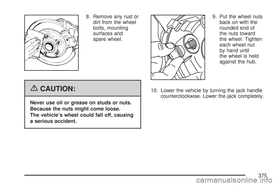 CHEVROLET EXPRESS PASSANGER 2007 1.G Owners Manual 8. Remove any rust or
dirt from the wheel
bolts, mounting
surfaces and
spare wheel.
{CAUTION:
Never use oil or grease on studs or nuts.
Because the nuts might come loose.
The vehicle’s wheel could f
