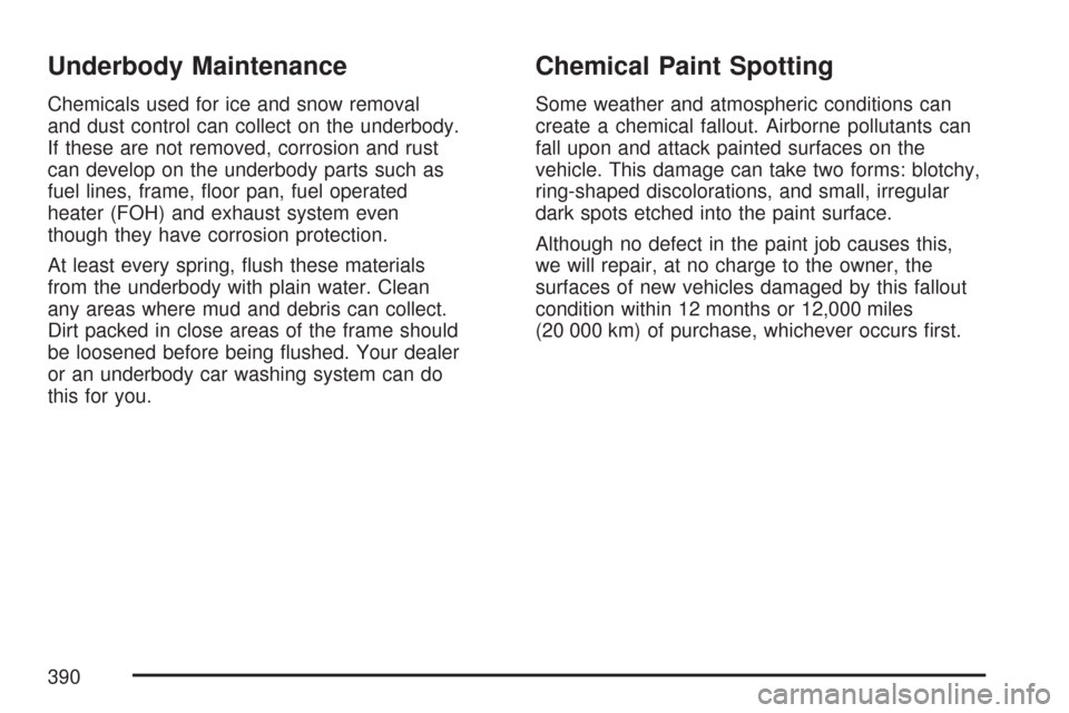 CHEVROLET EXPRESS PASSANGER 2007 1.G Owners Manual Underbody Maintenance
Chemicals used for ice and snow removal
and dust control can collect on the underbody.
If these are not removed, corrosion and rust
can develop on the underbody parts such as
fue