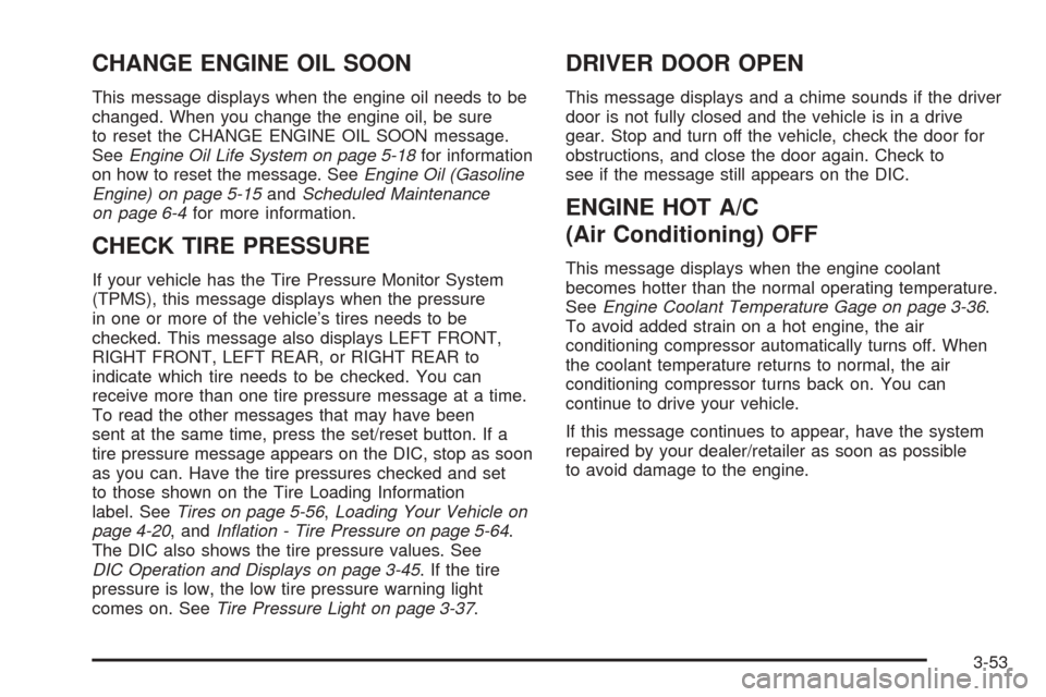 CHEVROLET EXPRESS PASSANGER 2008 1.G Owners Manual CHANGE ENGINE OIL SOON
This message displays when the engine oil needs to be
changed. When you change the engine oil, be sure
to reset the CHANGE ENGINE OIL SOON message.
SeeEngine Oil Life System on 