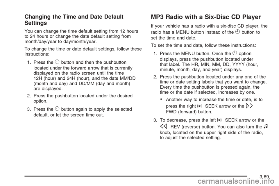 CHEVROLET EXPRESS PASSANGER 2008 1.G Owners Manual Changing the Time and Date Default
Settings
You can change the time default setting from 12 hours
to 24 hours or change the date default setting from
month/day/year to day/month/year.
To change the ti