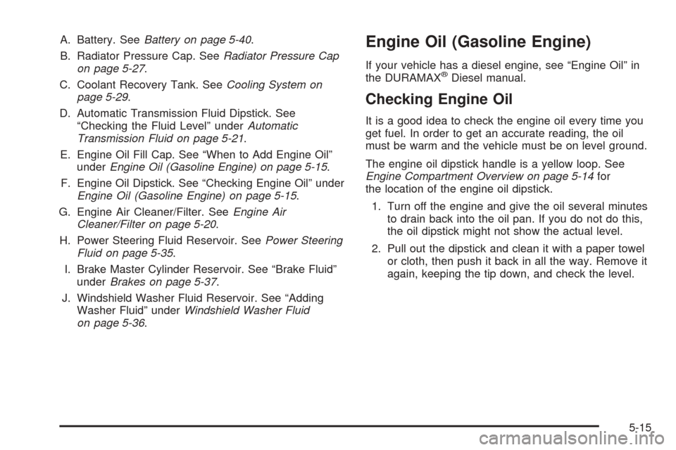 CHEVROLET EXPRESS PASSANGER 2008 1.G Owners Manual A. Battery. SeeBattery on page 5-40.
B. Radiator Pressure Cap. SeeRadiator Pressure Cap
on page 5-27.
C. Coolant Recovery Tank. SeeCooling System on
page 5-29.
D. Automatic Transmission Fluid Dipstick CHEVROLET EXPRESS PASSANGER 2008 1.G Owners Manual A. Battery. SeeBattery on page 5-40.
B. Radiator Pressure Cap. SeeRadiator Pressure Cap
on page 5-27.
C. Coolant Recovery Tank. SeeCooling System on
page 5-29.
D. Automatic Transmission Fluid Dipstick