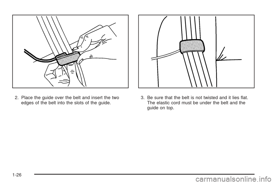 CHEVROLET EXPRESS PASSANGER 2008 1.G Owners Manual 2. Place the guide over the belt and insert the two
edges of the belt into the slots of the guide.3. Be sure that the belt is not twisted and it lies flat.
The elastic cord must be under the belt and CHEVROLET EXPRESS PASSANGER 2008 1.G Owners Manual 2. Place the guide over the belt and insert the two
edges of the belt into the slots of the guide.3. Be sure that the belt is not twisted and it lies flat.
The elastic cord must be under the belt and