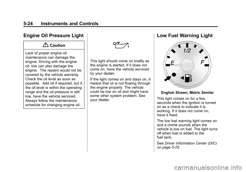 CHEVROLET EXPRESS PASSANGER 2014 1.G Owners Manual Black plate (24,1)Chevrolet Express Owner Manual (GMNA-Localizing-U.S./Canada/Mexico-
6014662) - 2014 - crc - 8/26/13
5-24 Instruments and Controls
Engine Oil Pressure Light
{Caution
Lack of proper en