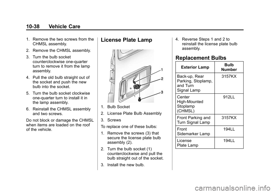 CHEVROLET EXPRESS PASSANGER 2014 1.G Owners Manual Black plate (38,1)Chevrolet Express Owner Manual (GMNA-Localizing-U.S./Canada/Mexico-
6014662) - 2014 - crc - 8/26/13
10-38 Vehicle Care
1. Remove the two screws from theCHMSL assembly.
2. Remove the CHEVROLET EXPRESS PASSANGER 2014 1.G Owners Manual Black plate (38,1)Chevrolet Express Owner Manual (GMNA-Localizing-U.S./Canada/Mexico-
6014662) - 2014 - crc - 8/26/13
10-38 Vehicle Care
1. Remove the two screws from theCHMSL assembly.
2. Remove the