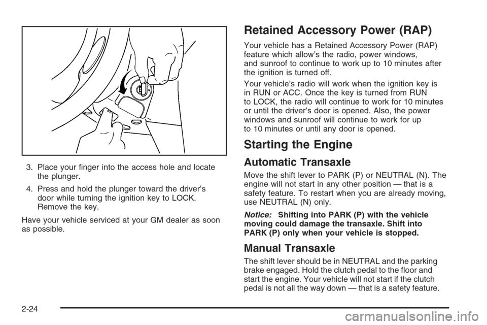 CHEVROLET HHR 2006 1.G Owners Manual 3. Place your �nger into the access hole and locate
the plunger.
4. Press and hold the plunger toward the driver’s
door while turning the ignition key to LOCK.
Remove the key.
Have your vehicle serv