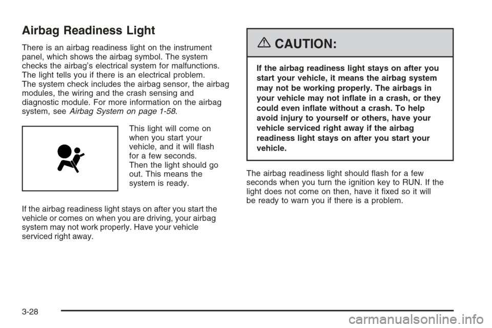CHEVROLET HHR 2006 1.G Owners Manual Airbag Readiness Light
There is an airbag readiness light on the instrument
panel, which shows the airbag symbol. The system
checks the airbag’s electrical system for malfunctions.
The light tells y