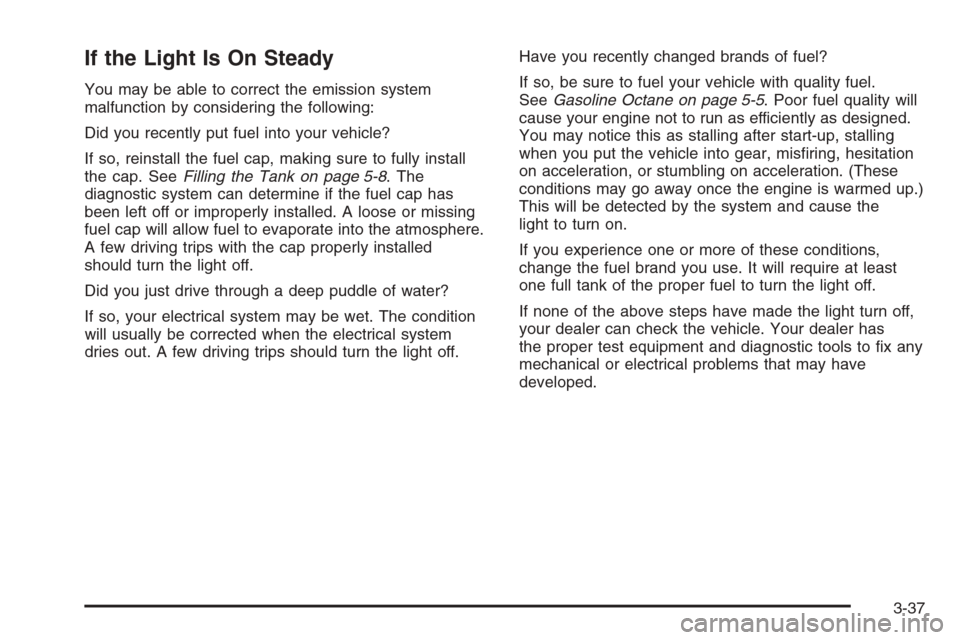 CHEVROLET HHR 2006 1.G Owners Manual If the Light Is On Steady
You may be able to correct the emission system
malfunction by considering the following:
Did you recently put fuel into your vehicle?
If so, reinstall the fuel cap, making su
