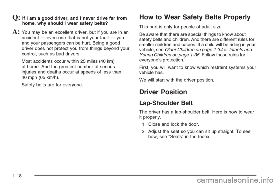CHEVROLET HHR 2006 1.G Owners Manual Q:If I am a good driver, and I never drive far from
home, why should I wear safety belts?
A:You may be an excellent driver, but if you are in an
accident — even one that is not your fault — you
an CHEVROLET HHR 2006 1.G Owners Manual Q:If I am a good driver, and I never drive far from
home, why should I wear safety belts?
A:You may be an excellent driver, but if you are in an
accident — even one that is not your fault — you
an