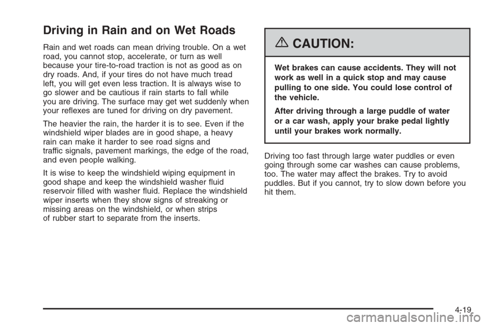 CHEVROLET HHR 2006 1.G Owners Manual Driving in Rain and on Wet Roads
Rain and wet roads can mean driving trouble. On a wet
road, you cannot stop, accelerate, or turn as well
because your tire-to-road traction is not as good as on
dry ro