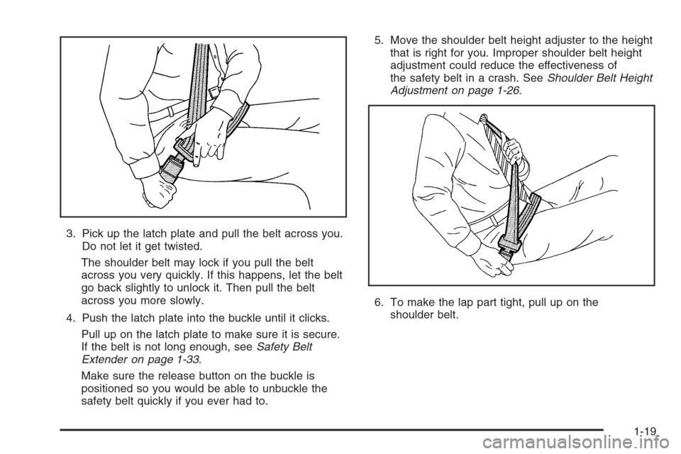 CHEVROLET HHR 2006 1.G Owners Manual 3. Pick up the latch plate and pull the belt across you.
Do not let it get twisted.
The shoulder belt may lock if you pull the belt
across you very quickly. If this happens, let the belt
go back sligh
