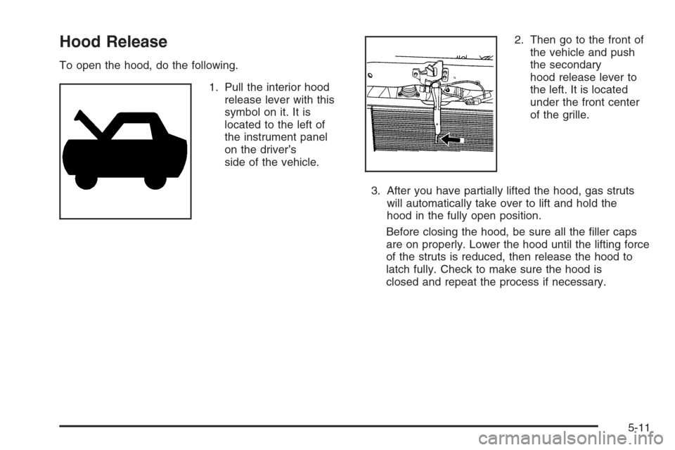 CHEVROLET HHR 2006 1.G Owners Manual Hood Release
To open the hood, do the following.
1. Pull the interior hood
release lever with this
symbol on it. It is
located to the left of
the instrument panel
on the driver’s
side of the vehicle