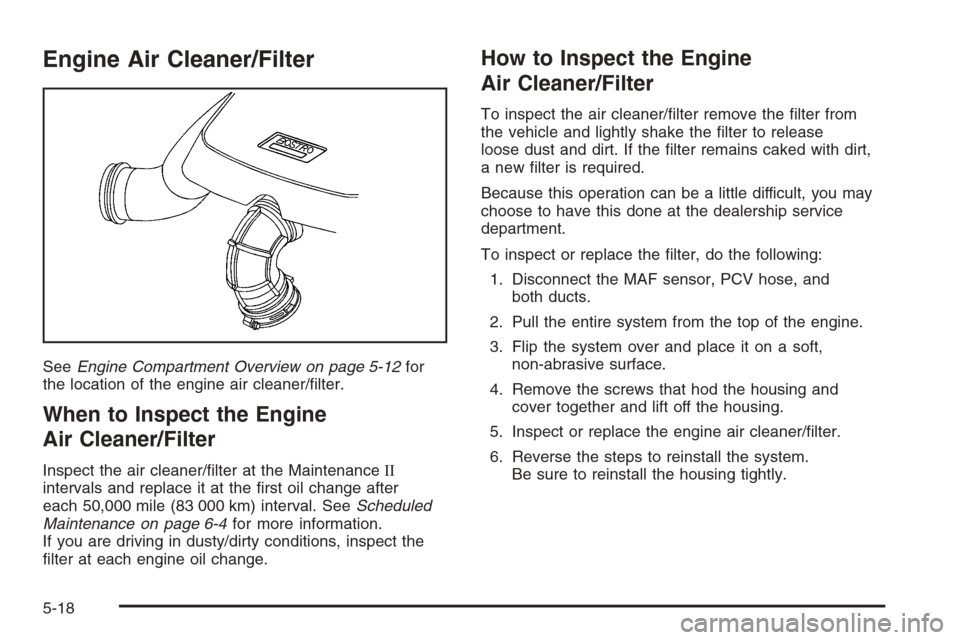 CHEVROLET HHR 2006 1.G Owners Manual Engine Air Cleaner/Filter
SeeEngine Compartment Overview on page 5-12for
the location of the engine air cleaner/�lter.
When to Inspect the Engine
Air Cleaner/Filter
Inspect the air cleaner/�lter at th