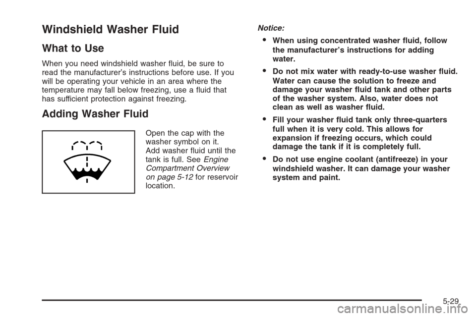 CHEVROLET HHR 2006 1.G Owners Manual Windshield Washer Fluid
What to Use
When you need windshield washer �uid, be sure to
read the manufacturer’s instructions before use. If you
will be operating your vehicle in an area where the
tempe