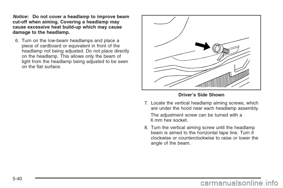 CHEVROLET HHR 2006 1.G Owners Manual Notice:Do not cover a headlamp to improve beam
cut-off when aiming. Covering a headlamp may
cause excessive heat build-up which may cause
damage to the headlamp.
6. Turn on the low-beam headlamps and 