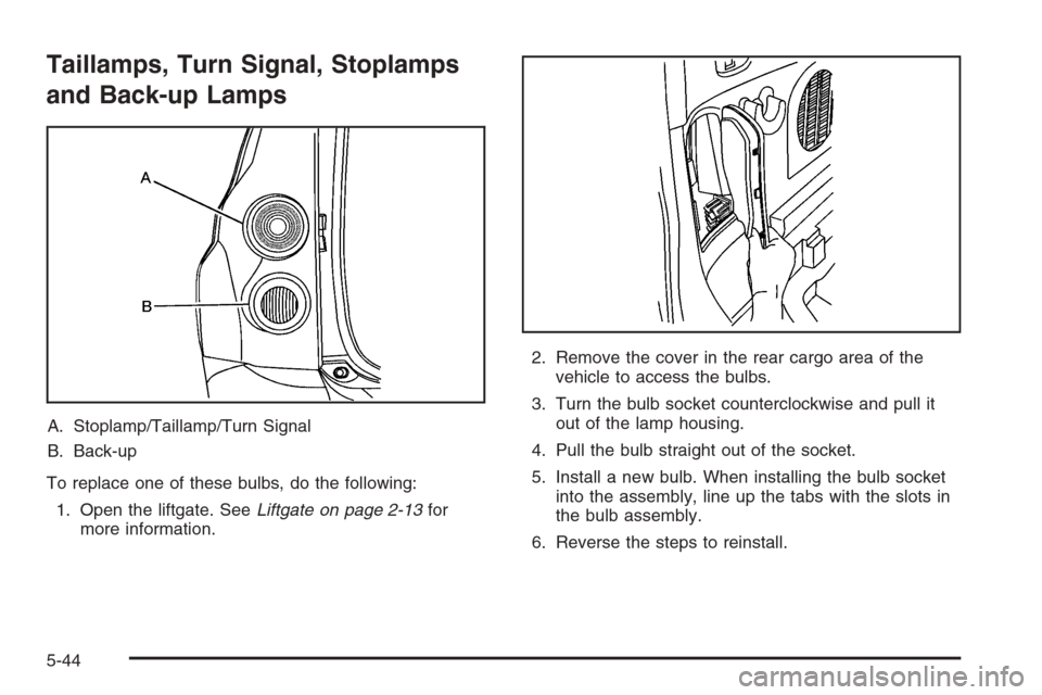 CHEVROLET HHR 2006 1.G Owners Manual Taillamps, Turn Signal, Stoplamps
and Back-up Lamps
A. Stoplamp/Taillamp/Turn Signal
B. Back-up
To replace one of these bulbs, do the following:
1. Open the liftgate. SeeLiftgate on page 2-13for
more CHEVROLET HHR 2006 1.G Owners Manual Taillamps, Turn Signal, Stoplamps
and Back-up Lamps
A. Stoplamp/Taillamp/Turn Signal
B. Back-up
To replace one of these bulbs, do the following:
1. Open the liftgate. SeeLiftgate on page 2-13for
more