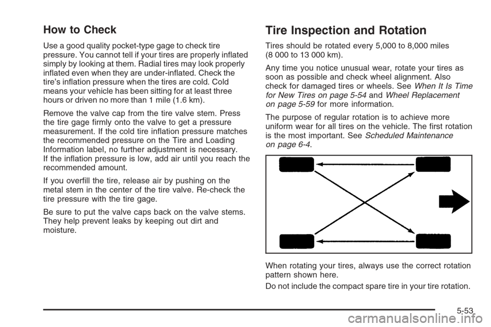 CHEVROLET HHR 2006 1.G Owners Manual How to Check
Use a good quality pocket-type gage to check tire
pressure. You cannot tell if your tires are properly in�ated
simply by looking at them. Radial tires may look properly
in�ated even when 