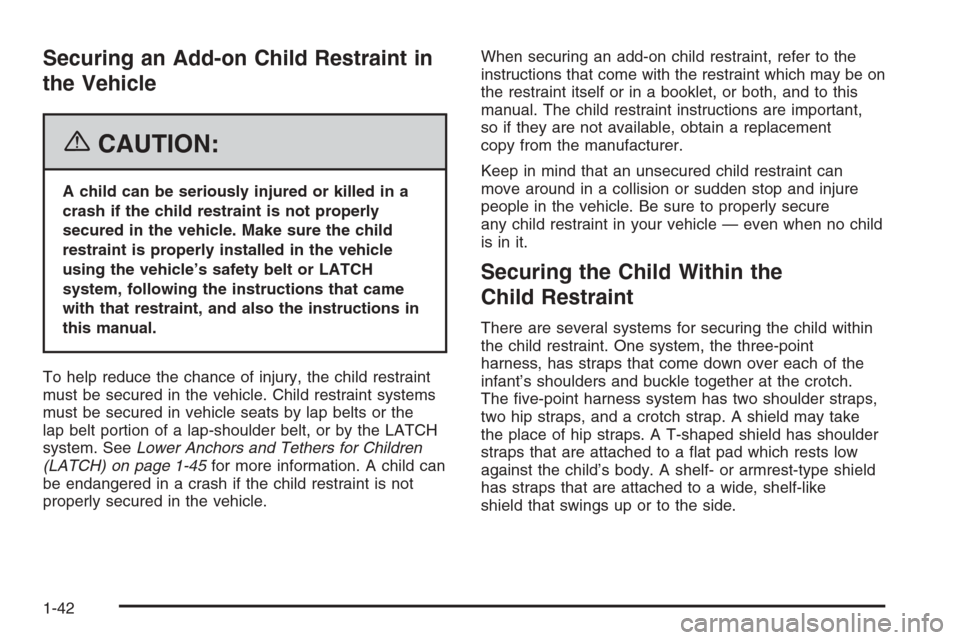 CHEVROLET HHR 2006 1.G Service Manual Securing an Add-on Child Restraint in
the Vehicle
{CAUTION:
A child can be seriously injured or killed in a
crash if the child restraint is not properly
secured in the vehicle. Make sure the child
res