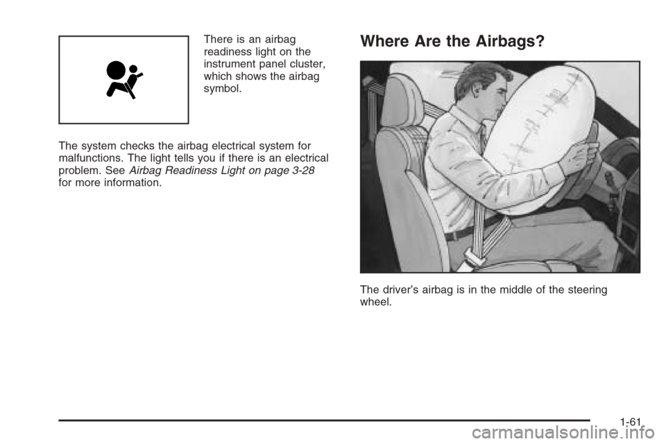 CHEVROLET HHR 2006 1.G Repair Manual There is an airbag
readiness light on the
instrument panel cluster,
which shows the airbag
symbol.
The system checks the airbag electrical system for
malfunctions. The light tells you if there is an e