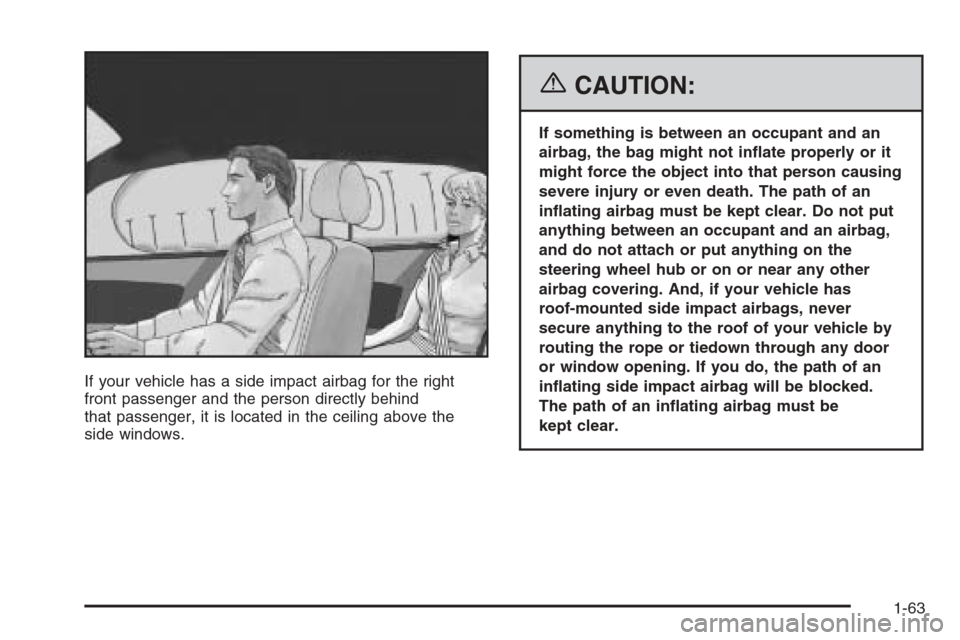 CHEVROLET HHR 2006 1.G Repair Manual If your vehicle has a side impact airbag for the right
front passenger and the person directly behind
that passenger, it is located in the ceiling above the
side windows.
{CAUTION:
If something is bet