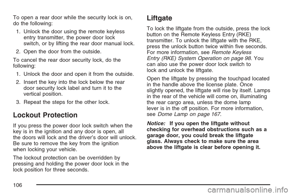 CHEVROLET HHR 2007 1.G Owners Manual To open a rear door while the security lock is on,
do the following:
1. Unlock the door using the remote keyless
entry transmitter, the power door lock
switch, or by lifting the rear door manual lock. CHEVROLET HHR 2007 1.G Owners Manual To open a rear door while the security lock is on,
do the following:
1. Unlock the door using the remote keyless
entry transmitter, the power door lock
switch, or by lifting the rear door manual lock.