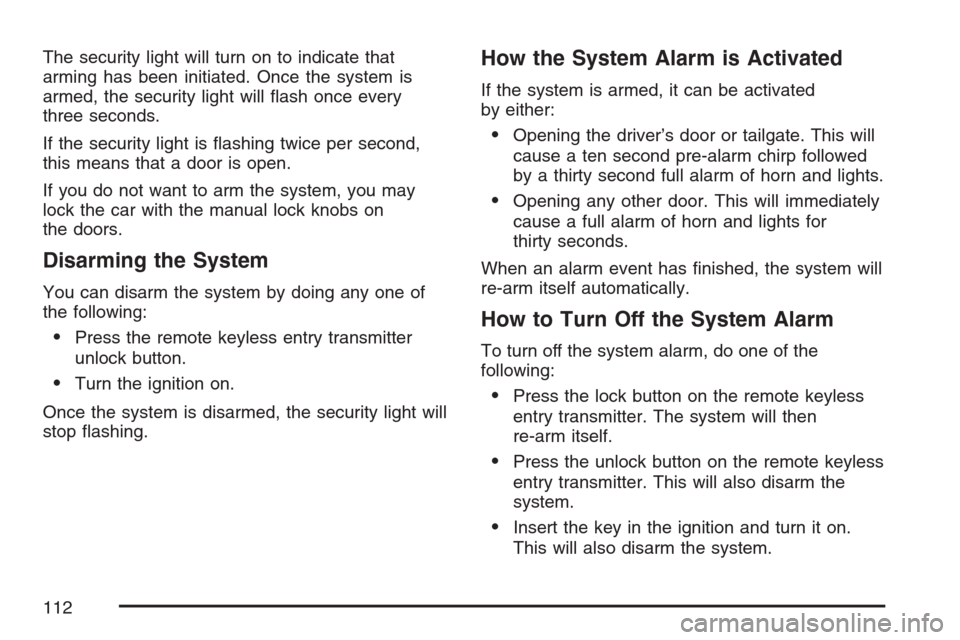 CHEVROLET HHR 2007 1.G Owners Manual The security light will turn on to indicate that
arming has been initiated. Once the system is
armed, the security light will �ash once every
three seconds.
If the security light is �ashing twice per 