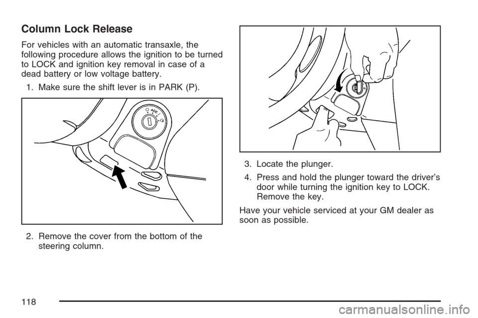 CHEVROLET HHR 2007 1.G Owners Manual Column Lock Release
For vehicles with an automatic transaxle, the
following procedure allows the ignition to be turned
to LOCK and ignition key removal in case of a
dead battery or low voltage battery