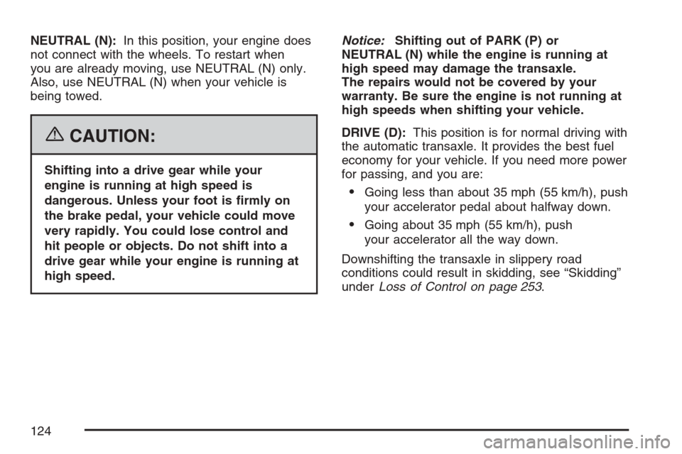 CHEVROLET HHR 2007 1.G Owners Manual NEUTRAL (N):In this position, your engine does
not connect with the wheels. To restart when
you are already moving, use NEUTRAL (N) only.
Also, use NEUTRAL (N) when your vehicle is
being towed.
{CAUTI